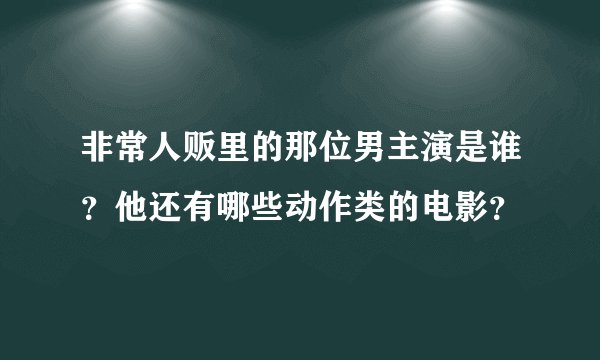 非常人贩里的那位男主演是谁？他还有哪些动作类的电影？