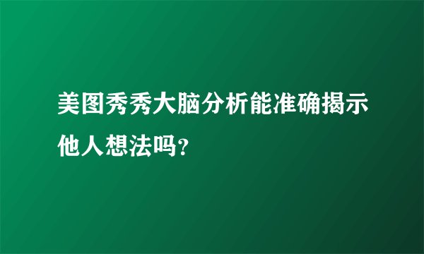美图秀秀大脑分析能准确揭示他人想法吗？