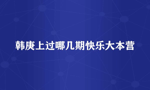 韩庚上过哪几期快乐大本营