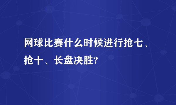网球比赛什么时候进行抢七、抢十、长盘决胜?