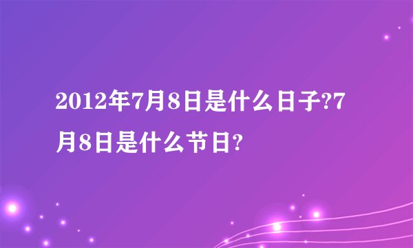 2012年7月8日是什么日子?7月8日是什么节日?