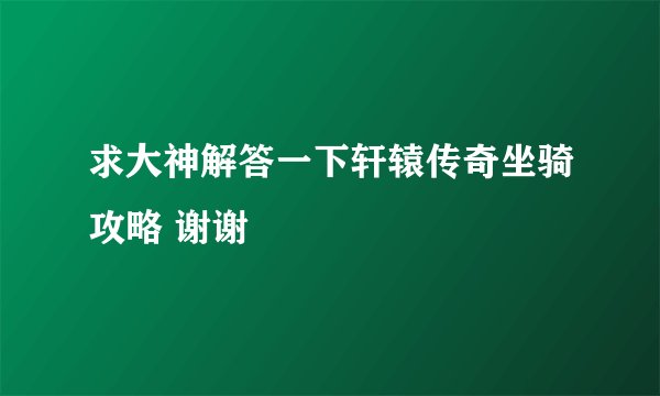 求大神解答一下轩辕传奇坐骑攻略 谢谢