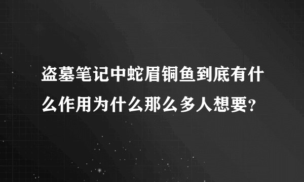盗墓笔记中蛇眉铜鱼到底有什么作用为什么那么多人想要？