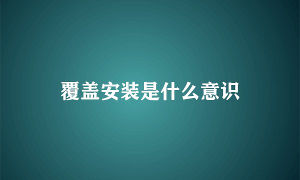 覆盖安装是什么意识