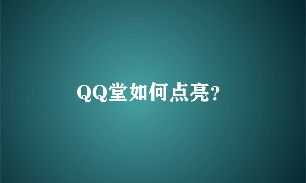 QQ堂如何点亮？