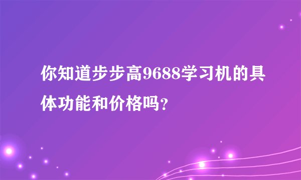 你知道步步高9688学习机的具体功能和价格吗？