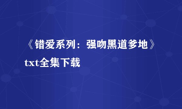 《错爱系列：强吻黑道爹地》txt全集下载
