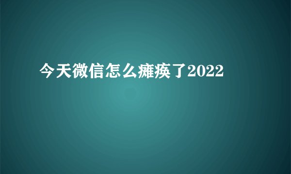 今天微信怎么瘫痪了2022