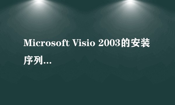 Microsoft Visio 2003的安装序列号是什么?