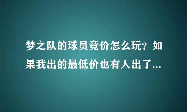 梦之队的球员竞价怎么玩？如果我出的最低价也有人出了那么他和我都无效吗？还有钱会不会退？