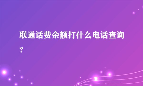 联通话费余额打什么电话查询？