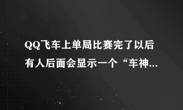 QQ飞车上单局比赛完了以后有人后面会显示一个“车神加成”是怎么回事