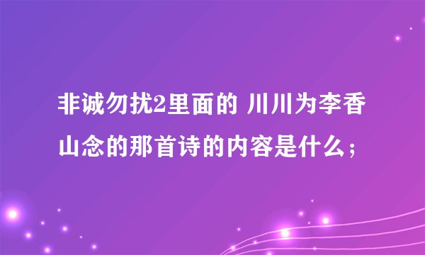 非诚勿扰2里面的 川川为李香山念的那首诗的内容是什么；