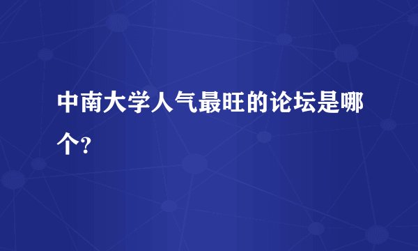 中南大学人气最旺的论坛是哪个？