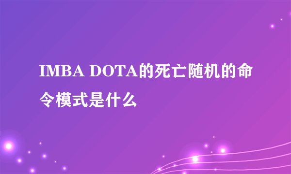 IMBA DOTA的死亡随机的命令模式是什么
