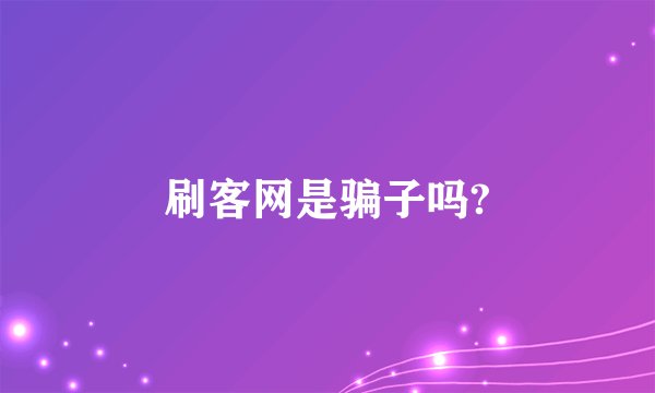 刷客网是骗子吗?