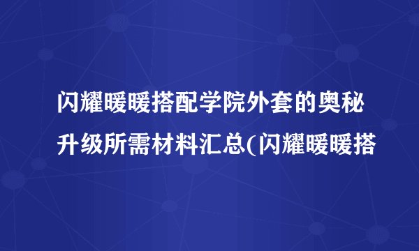 闪耀暖暖搭配学院外套的奥秘升级所需材料汇总(闪耀暖暖搭