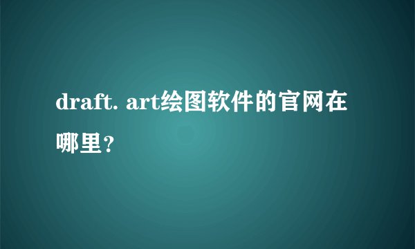 draft. art绘图软件的官网在哪里？