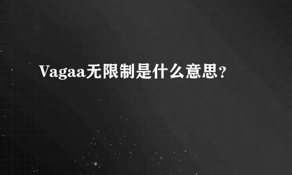 Vagaa无限制是什么意思？