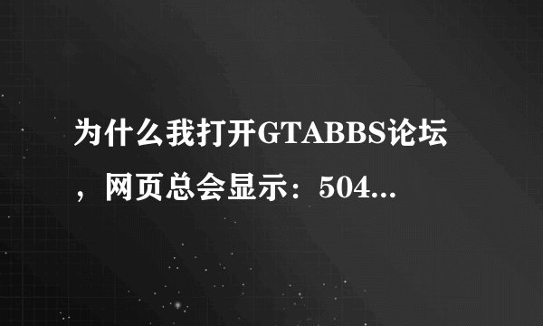 为什么我打开GTABBS论坛，网页总会显示：504 Gateway Time-out nginx/1.1.8 ？