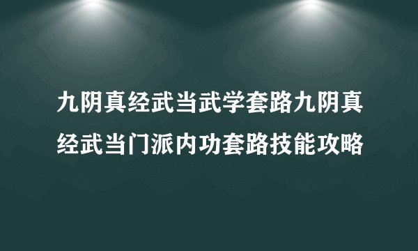 九阴真经武当武学套路九阴真经武当门派内功套路技能攻略