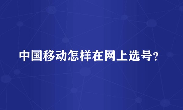中国移动怎样在网上选号？