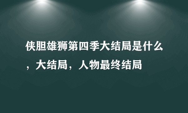侠胆雄狮第四季大结局是什么，大结局，人物最终结局