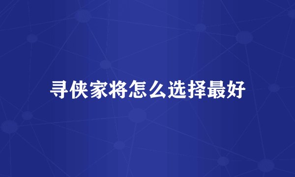 寻侠家将怎么选择最好