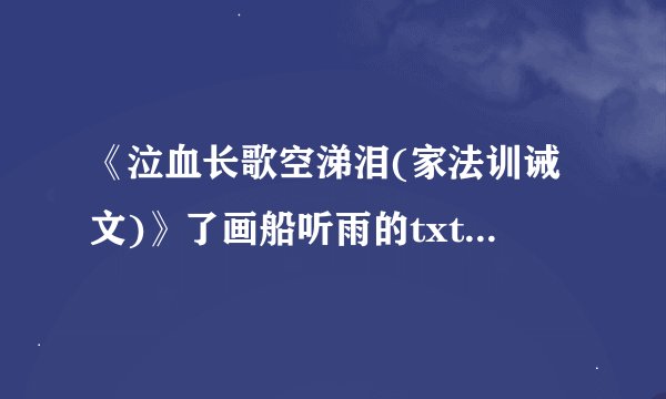《泣血长歌空涕泪(家法训诫文)》了画船听雨的txt全集下载地址