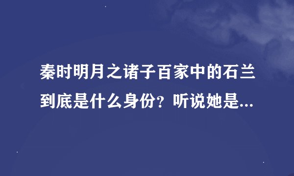 秦时明月之诸子百家中的石兰到底是什么身份？听说她是蜀山公主——月依，石兰她到底是谁呀？