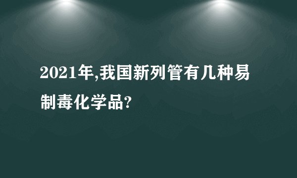 2021年,我国新列管有几种易制毒化学品?