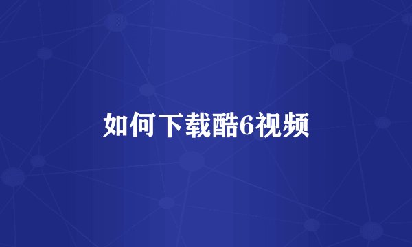 如何下载酷6视频