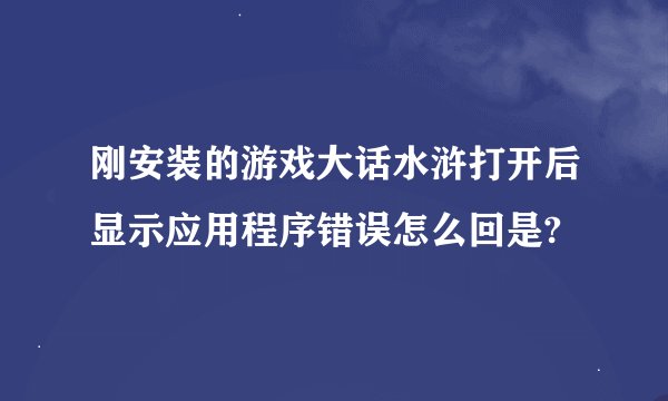 刚安装的游戏大话水浒打开后显示应用程序错误怎么回是?