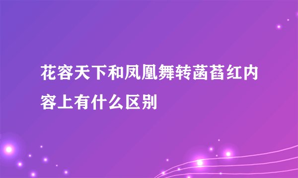 花容天下和凤凰舞转菡萏红内容上有什么区别