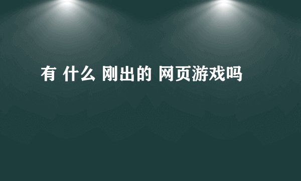 有 什么 刚出的 网页游戏吗