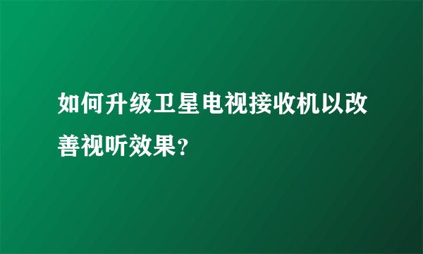 如何升级卫星电视接收机以改善视听效果？