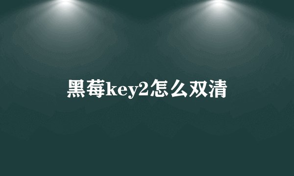 黑莓key2怎么双清