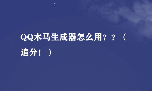 QQ木马生成器怎么用？？（追分！）