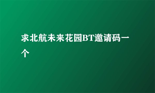 求北航未来花园BT邀请码一个