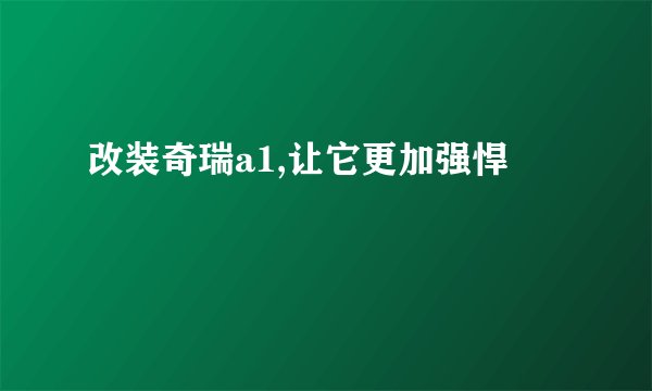 改装奇瑞a1,让它更加强悍
