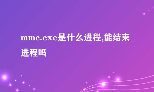 mmc.exe是什么进程,能结束进程吗