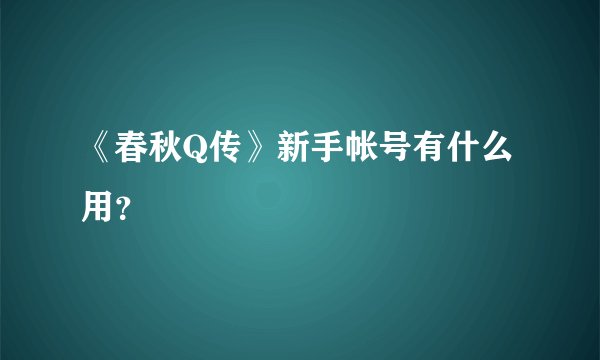 《春秋Q传》新手帐号有什么用？