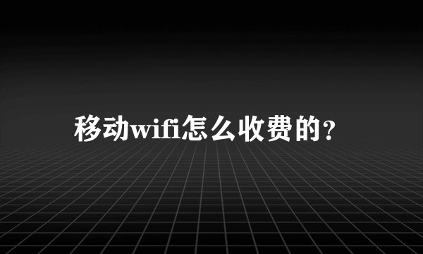 移动wifi怎么收费的？