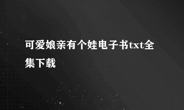 可爱娘亲有个娃电子书txt全集下载