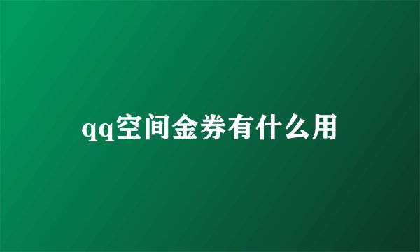qq空间金券有什么用