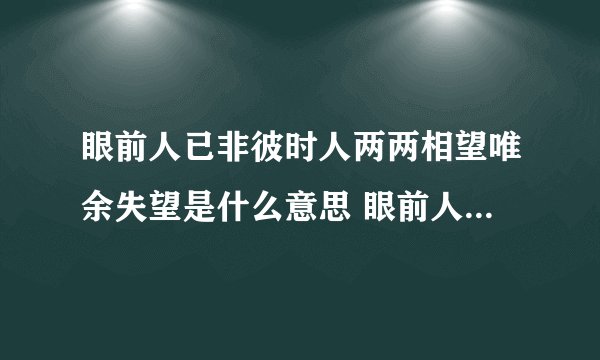 眼前人已非彼时人两两相望唯余失望是什么意思 眼前人已非彼时人翻译