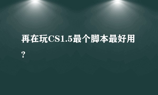 再在玩CS1.5最个脚本最好用?