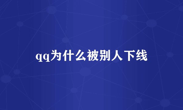 qq为什么被别人下线