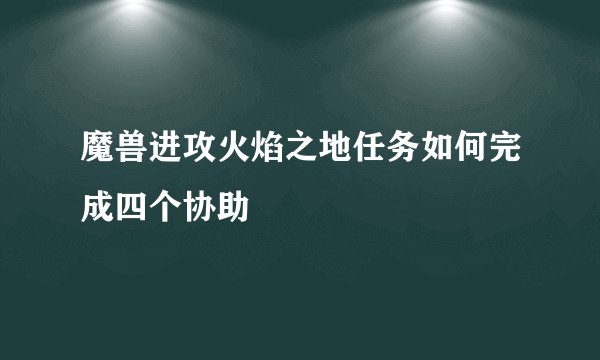 魔兽进攻火焰之地任务如何完成四个协助