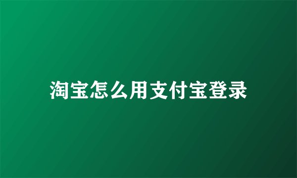 淘宝怎么用支付宝登录